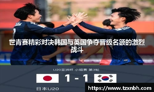 世青赛精彩对决韩国与英国争夺晋级名额的激烈战斗