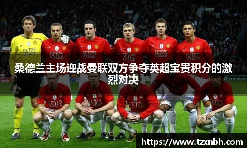 桑德兰主场迎战曼联双方争夺英超宝贵积分的激烈对决