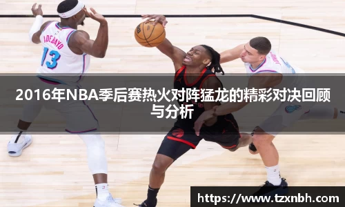 2016年NBA季后赛热火对阵猛龙的精彩对决回顾与分析