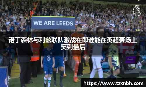 诺丁森林与利兹联队激战在即谁能在英超赛场上笑到最后