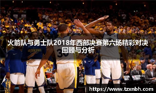 火箭队与勇士队2018年西部决赛第六场精彩对决回顾与分析