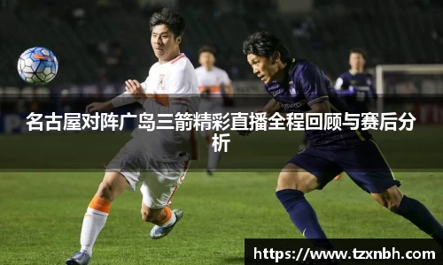 名古屋对阵广岛三箭精彩直播全程回顾与赛后分析